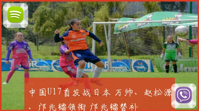 中国U17首发战日本 万帅、赵松源、邝兆镭领衔 邝兆镭替补