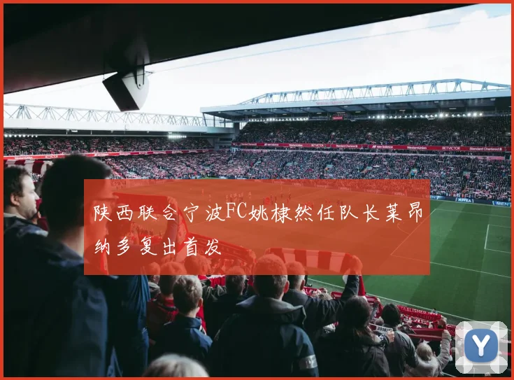 陕西联合宁波FC姚棣然任队长莱昂纳多复出首发